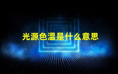 光源色溫是什么意思 光源e14是什么意思